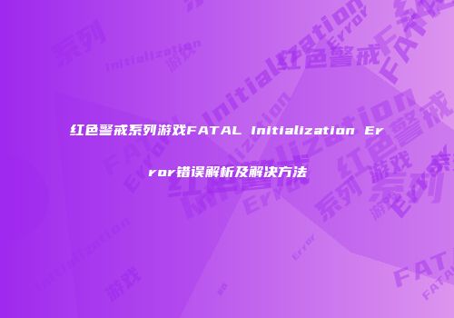 红色警戒系列游戏FATAL Initialization Error错误解析及解决方法