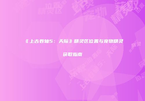 《上古卷轴5：天际》精灵区位置与宠物精灵获取指南