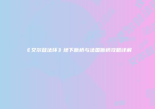 《艾尔登法环》地下断桥与法国断桥攻略详解