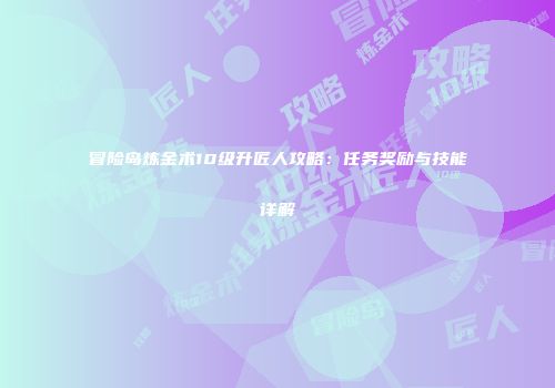冒险岛炼金术10级升匠人攻略：任务奖励与技能详解