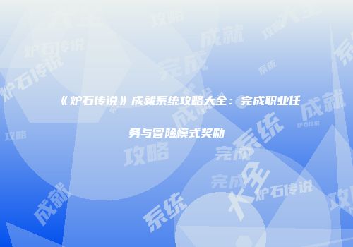 《炉石传说》成就系统攻略大全：完成职业任务与冒险模式奖励