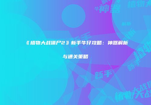 《植物大战僵尸2》新手牛仔攻略：神器解析与通关策略