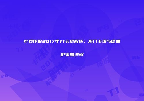 炉石传说2017年T1卡组解析：热门卡组与德鲁伊策略详解