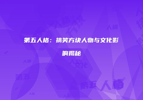 第五人格：搞笑方块人物与文化影响揭秘