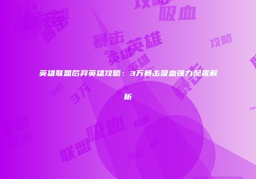 英雄联盟后羿英雄攻略：3万暴击吸血强力配置解析