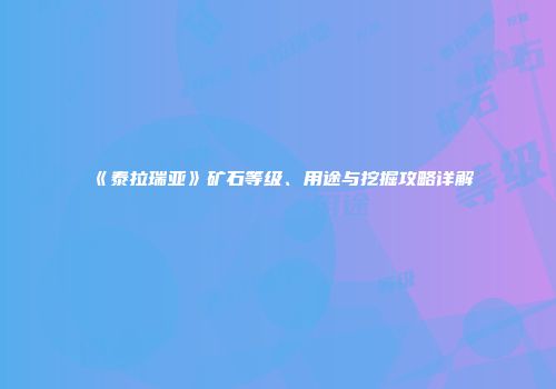 《泰拉瑞亚》矿石等级、用途与挖掘攻略详解