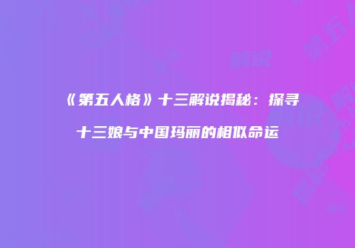 《第五人格》十三解说揭秘：探寻十三娘与中国玛丽的相似命运