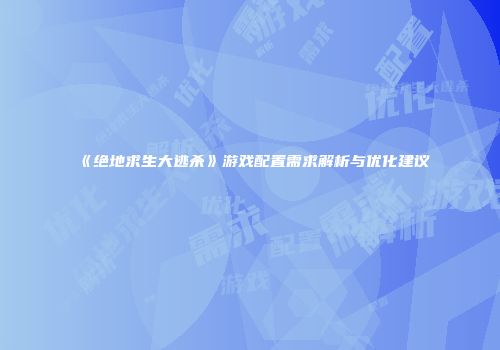 《绝地求生大逃杀》游戏配置需求解析与优化建议