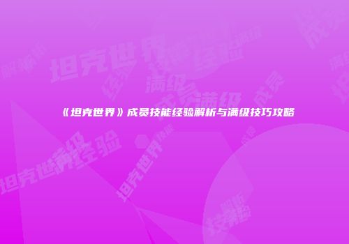 《坦克世界》成员技能经验解析与满级技巧攻略