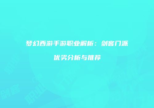 梦幻西游手游职业解析：剑客门派优劣分析与推荐