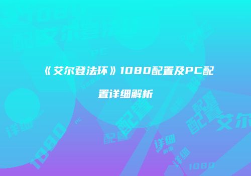 《艾尔登法环》1080配置及PC配置详细解析