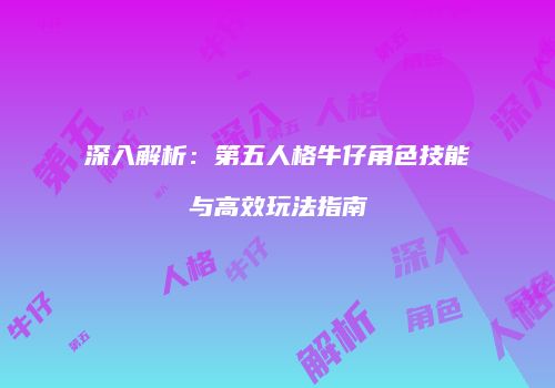 深入解析：第五人格牛仔角色技能与高效玩法指南