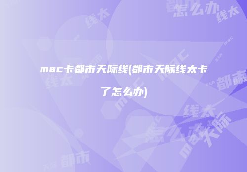 mac卡都市天际线(都市天际线太卡了怎么办)