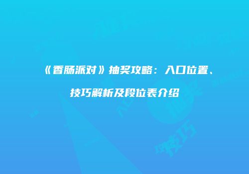 《香肠派对》抽奖攻略：入口位置、技巧解析及段位表介绍