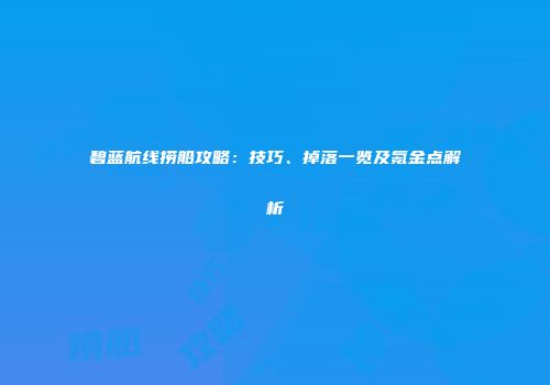碧蓝航线捞船攻略：技巧、掉落一览及氪金点解析