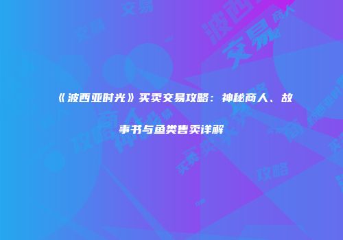 《波西亚时光》买卖交易攻略：神秘商人、故事书与鱼类售卖详解