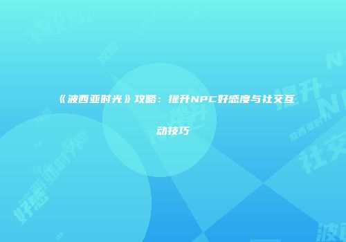 《波西亚时光》攻略：提升NPC好感度与社交互动技巧