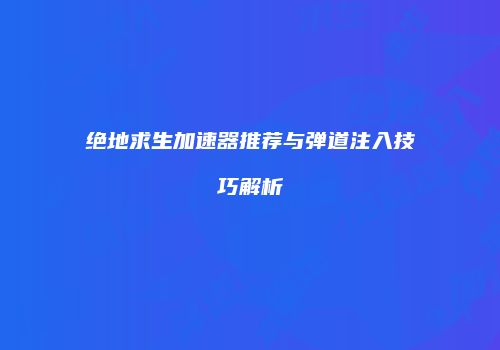 绝地求生加速器推荐与弹道注入技巧解析