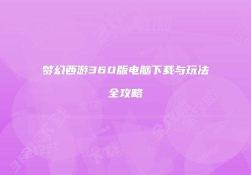 梦幻西游360版电脑下载与玩法全攻略