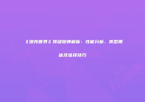 《坦克世界》顶级炮弹解析：性能分析、类型用途及选择技巧