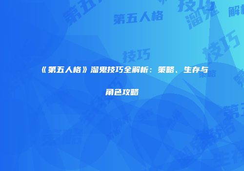 《第五人格》溜鬼技巧全解析：策略、生存与角色攻略
