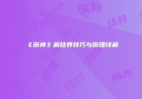 《原神》解结界技巧与原理详解