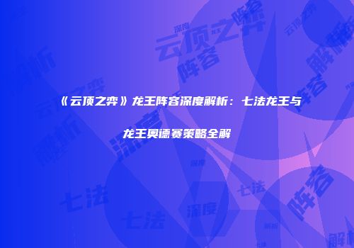 《云顶之弈》龙王阵容深度解析：七法龙王与龙王奥德赛策略全解