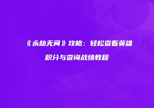 《永劫无间》攻略：轻松查看英雄积分与查询战绩教程
