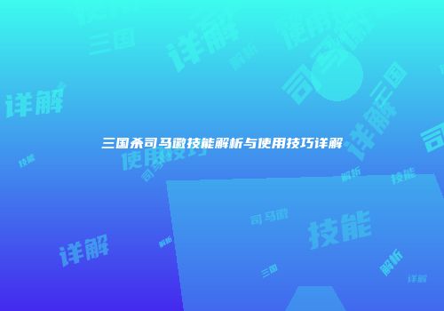 三国杀司马徽技能解析与使用技巧详解
