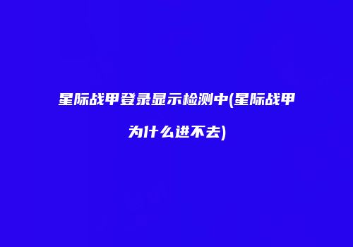 星际战甲登录显示检测中(星际战甲为什么进不去)