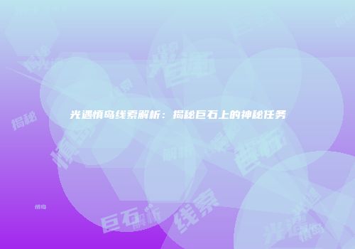 光遇慎岛线索解析：揭秘巨石上的神秘任务