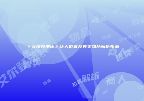 《艾尔登法环》商人位置及售卖物品解析指南