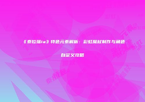 《泰拉瑞ia》特色元素解析：彩虹魔杖制作与角色自定义攻略