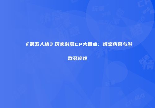 《第五人格》玩家创意CP大盘点：情感纠葛与游戏多样性