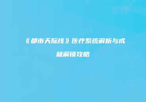 《都市天际线》医疗系统解析与成就解锁攻略