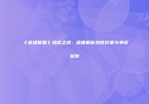 《英雄联盟》抄袭之谜：深度解析抄袭对象与争议案例