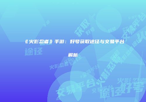 《火影忍者》手游：好号获取途径与交易平台解析