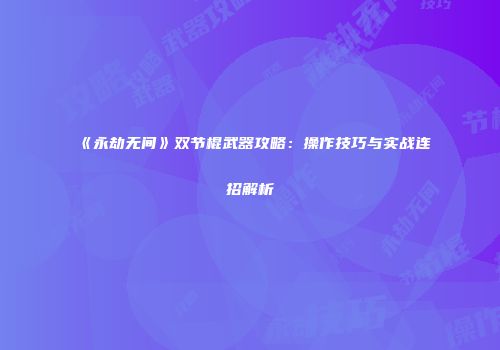 《永劫无间》双节棍武器攻略：操作技巧与实战连招解析