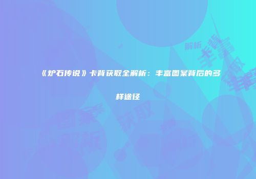 《炉石传说》卡背获取全解析：丰富图案背后的多样途径