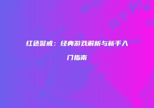 红色警戒：经典游戏解析与新手入门指南