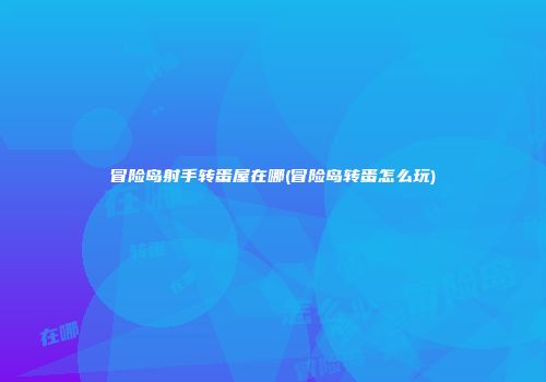 冒险岛射手转蛋屋在哪(冒险岛转蛋怎么玩)