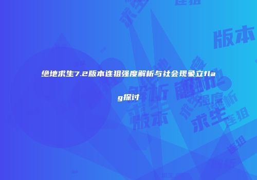 绝地求生7.2版本连狙强度解析与社会现象立flag探讨