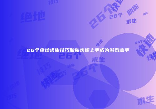 26个绝地求生技巧助你快速上手成为游戏高手