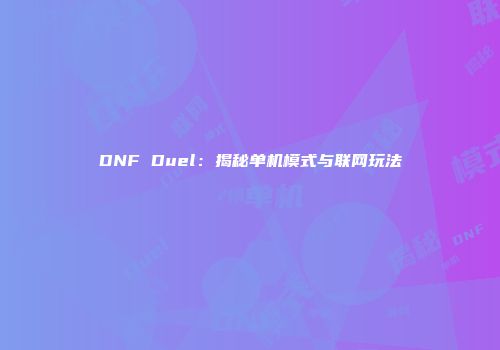 DNF Duel：揭秘单机模式与联网玩法