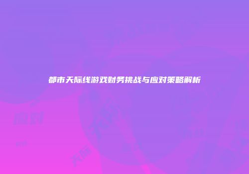 都市天际线游戏财务挑战与应对策略解析