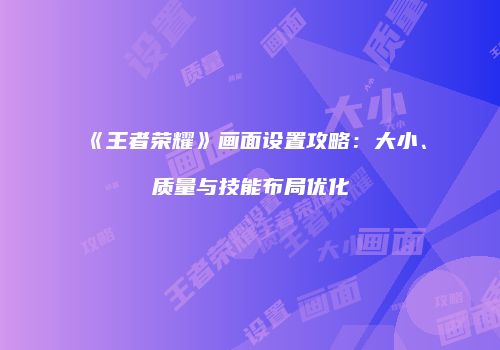 《王者荣耀》画面设置攻略：大小、质量与技能布局优化