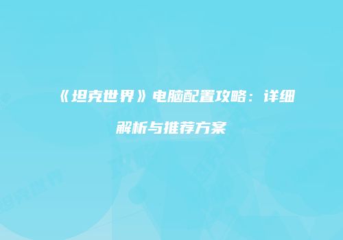 《坦克世界》电脑配置攻略：详细解析与推荐方案