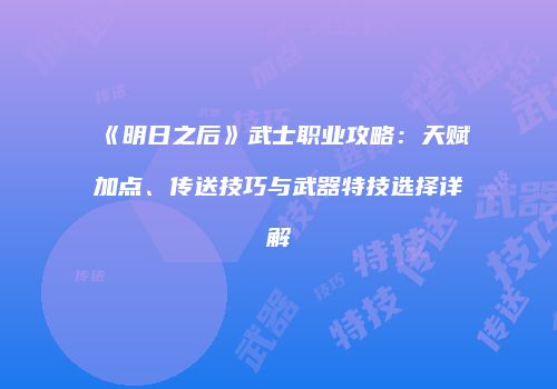 《明日之后》武士职业攻略：天赋加点、传送技巧与武器特技选择详解