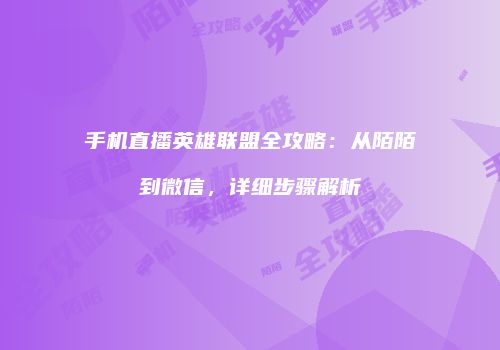 手机直播英雄联盟全攻略：从陌陌到微信，详细步骤解析