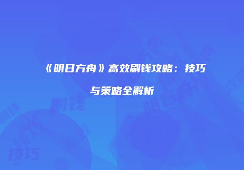 《明日方舟》高效刷钱攻略：技巧与策略全解析